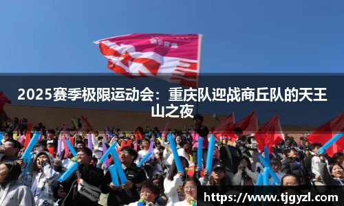 2025赛季极限运动会：重庆队迎战商丘队的天王山之夜