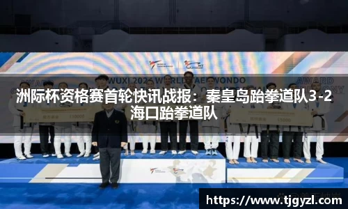 洲际杯资格赛首轮快讯战报：秦皇岛跆拳道队3-2海口跆拳道队